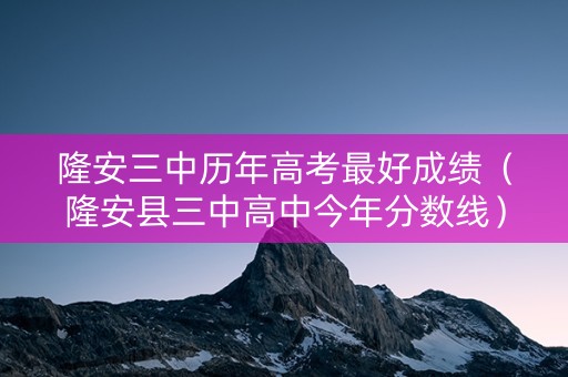 隆安三中历年高考最好成绩（隆安县三中高中今年分数线）