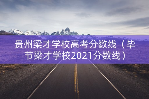 贵州梁才学校高考分数线（毕节梁才学校2021分数线）