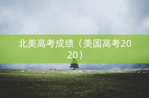 北美高考成绩（美国高考2020）