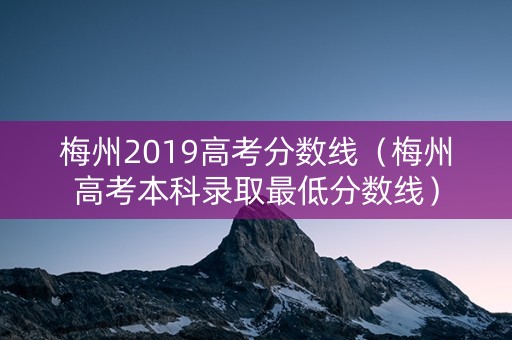 梅州2019高考分数线（梅州高考本科录取最低分数线）