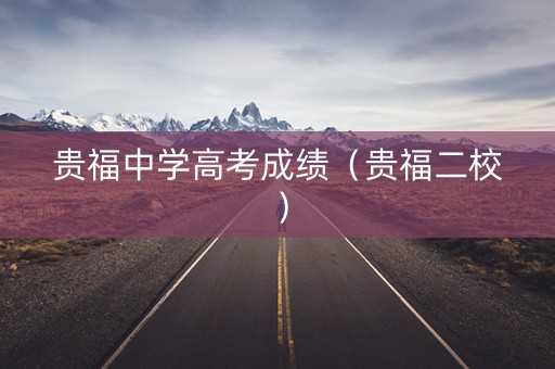 贵福中学高考成绩（贵福二校）