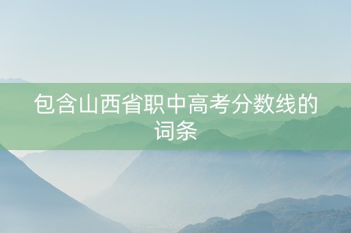 包含山西省职中高考分数线的词条