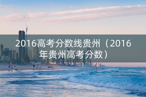 2016高考分数线贵州（2016年贵州高考分数）