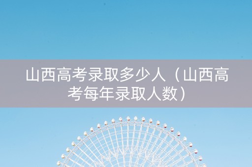 山西高考录取多少人（山西高考每年录取人数）