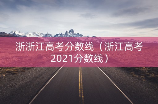 浙浙江高考分数线（浙江高考2021分数线）