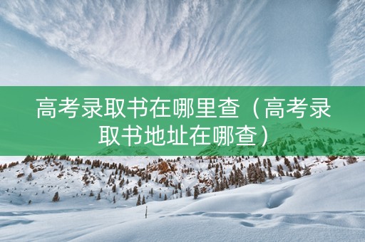 高考录取书在哪里查（高考录取书地址在哪查）
