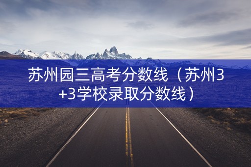 苏州园三高考分数线（苏州3+3学校录取分数线）