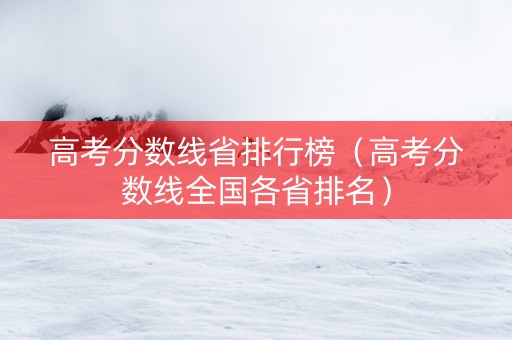 高考分数线省排行榜（高考分数线全国各省排名）