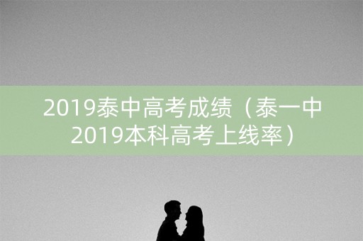 2019泰中高考成绩（泰一中2019本科高考上线率）