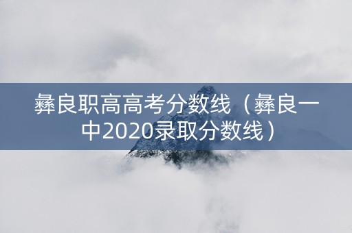 彝良职高高考分数线（彝良一中2020录取分数线）
