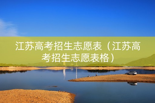 江苏高考招生志愿表（江苏高考招生志愿表格）
