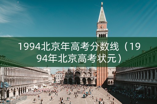 1994北京年高考分数线（1994年北京高考状元）