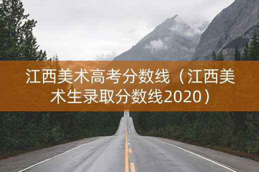 江西美术高考分数线（江西美术生录取分数线2020）
