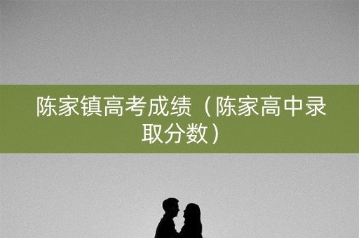 陈家镇高考成绩（陈家高中录取分数）