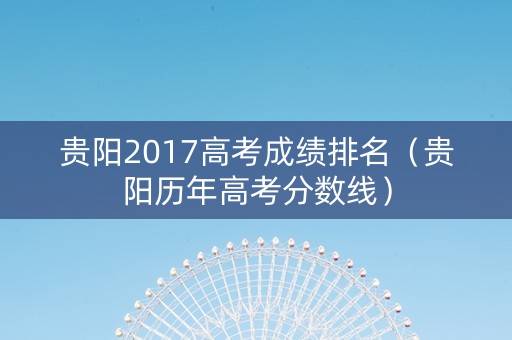 贵阳2017高考成绩排名（贵阳历年高考分数线）