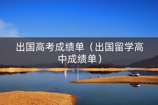 出国高考成绩单（出国留学高中成绩单）