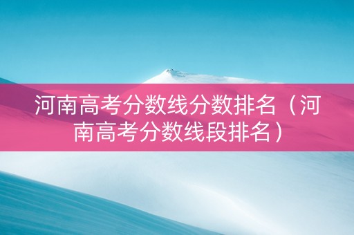 河南高考分数线分数排名（河南高考分数线段排名）