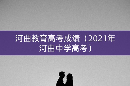 河曲教育高考成绩（2021年河曲中学高考）