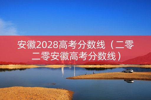 安徽2028高考分数线（二零二零安徽高考分数线）