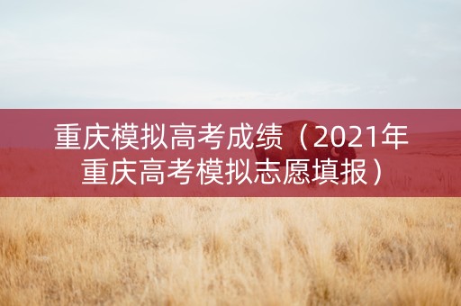 重庆模拟高考成绩（2021年重庆高考模拟志愿填报）