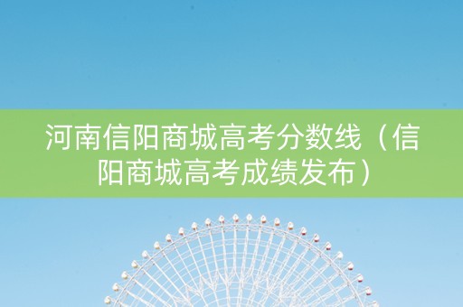 河南信阳商城高考分数线（信阳商城高考成绩发布）