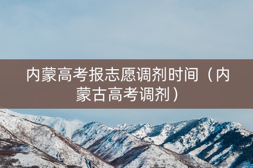 内蒙高考报志愿调剂时间（内蒙古高考调剂）