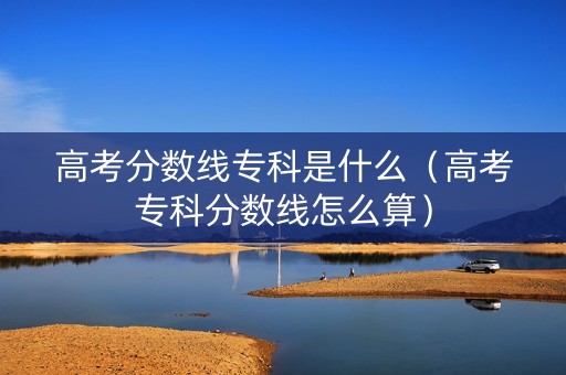 高考分数线专科是什么（高考专科分数线怎么算）