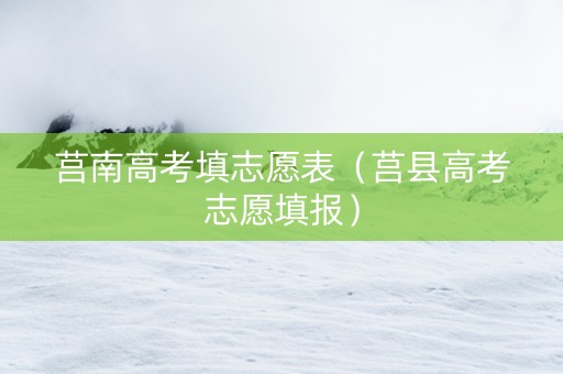莒南高考填志愿表（莒县高考志愿填报）