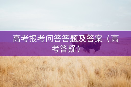 高考报考问答答题及答案（高考答疑）