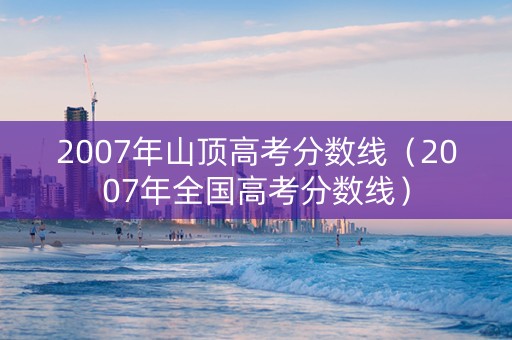 2007年山顶高考分数线（2007年全国高考分数线）