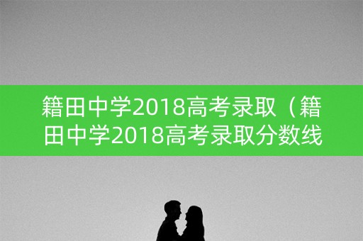 籍田中学2018高考录取（籍田中学2018高考录取分数线）