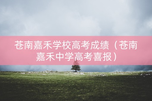 苍南嘉禾学校高考成绩（苍南嘉禾中学高考喜报）