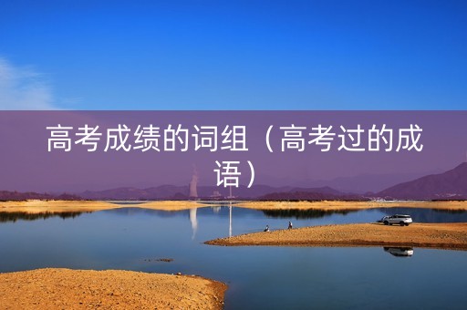 高考成绩的词组（高考过的成语）