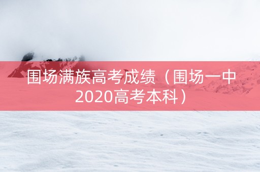 围场满族高考成绩（围场一中2020高考本科）