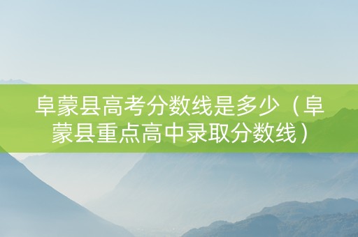 阜蒙县高考分数线是多少（阜蒙县重点高中录取分数线）