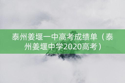 泰州姜堰一中高考成绩单（泰州姜堰中学2020高考）