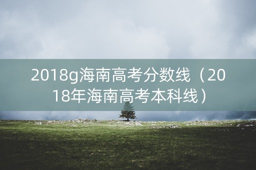 2018g海南高考分数线（2018年海南高考本科线）