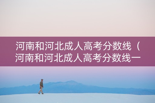 河南和河北成人高考分数线（河南和河北成人高考分数线一样吗）