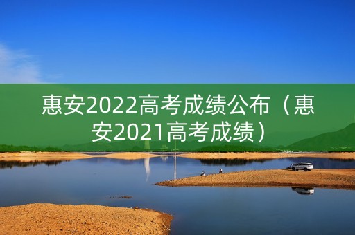 惠安2022高考成绩公布（惠安2021高考成绩）