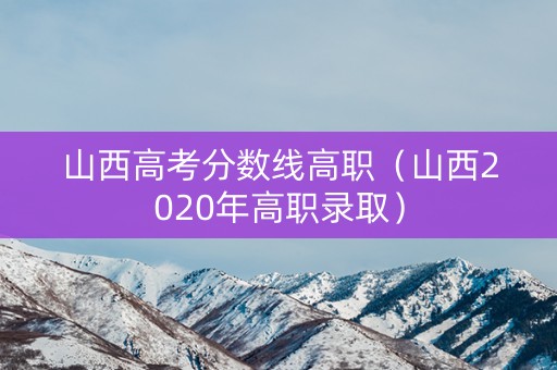 山西高考分数线高职（山西2020年高职录取）