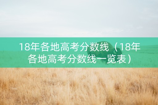 18年各地高考分数线（18年各地高考分数线一览表）