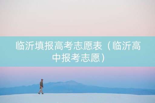 临沂填报高考志愿表（临沂高中报考志愿）