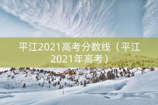平江2021高考分数线（平江2021年高考）