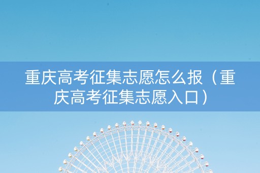 重庆高考征集志愿怎么报（重庆高考征集志愿入口）