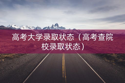 高考大学录取状态（高考查院校录取状态）