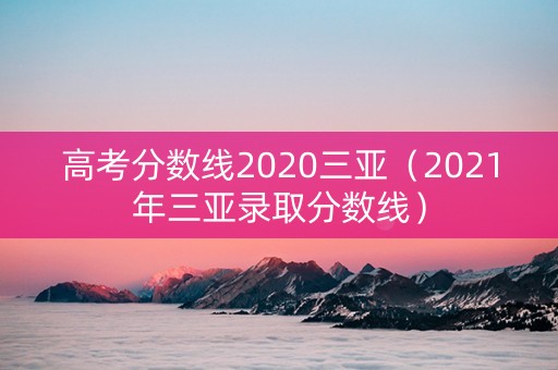 高考分数线2020三亚（2021年三亚录取分数线）