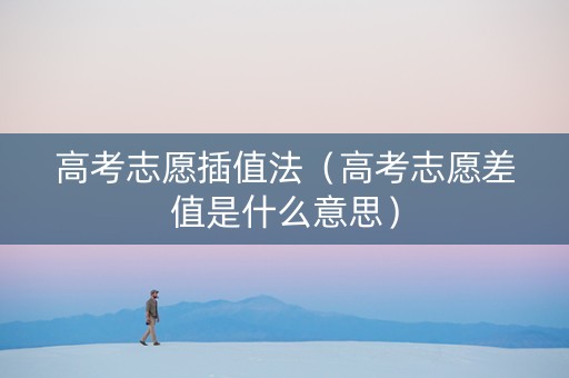高考志愿插值法（高考志愿差值是什么意思）