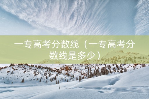 一专高考分数线（一专高考分数线是多少）