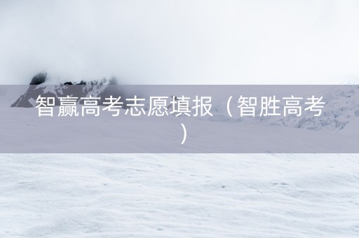 智赢高考志愿填报（智胜高考）