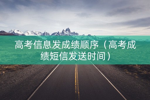 高考信息发成绩顺序（高考成绩短信发送时间）
